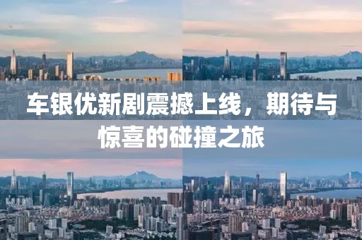 車銀優(yōu)新劇震撼上線，期待與驚喜的碰撞之旅