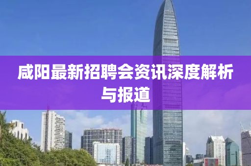 咸陽最新招聘會資訊深度解析與報道