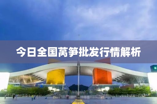 今日全國(guó)萵筍批發(fā)行情解析