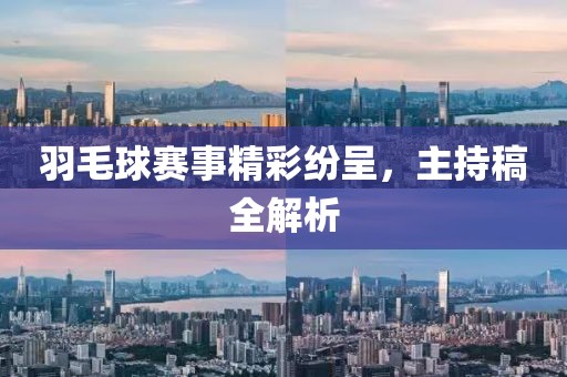 羽毛球賽事精彩紛呈，主持稿全解析