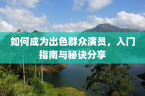如何成為出色群眾演員，入門指南與秘訣分享