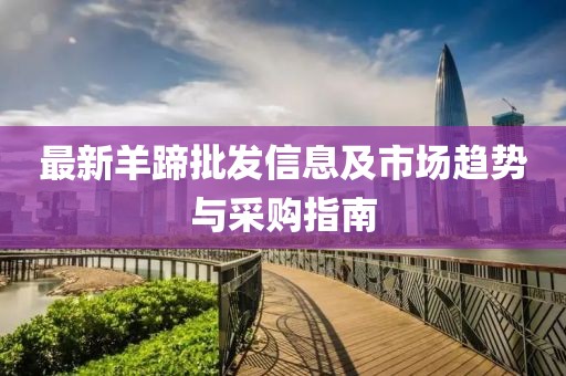 最新羊蹄批發(fā)信息及市場(chǎng)趨勢(shì)與采購指南