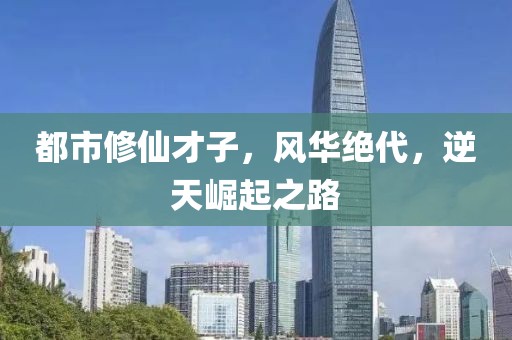 都市修仙才子，風(fēng)華絕代，逆天崛起之路