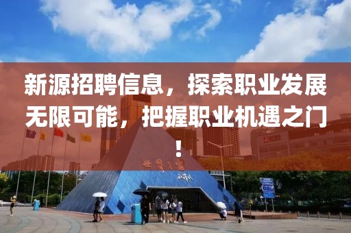 新源招聘信息，探索職業(yè)發(fā)展無限可能，把握職業(yè)機遇之門！