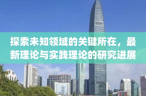 探索未知領(lǐng)域的關(guān)鍵所在，最新理論與實踐理論的研究進展