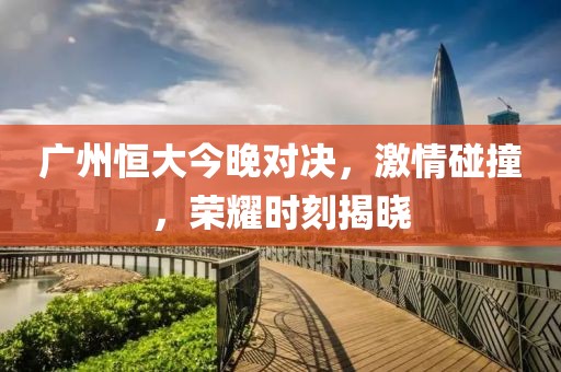 廣州恒大今晚對決，激情碰撞，榮耀時刻揭曉