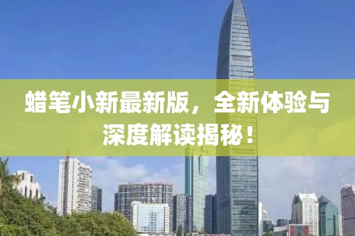 蠟筆小新最新版，全新體驗與深度解讀揭秘！