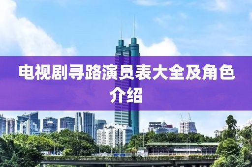 電視劇尋路演員表大全及角色介紹