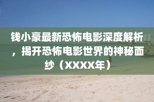 錢小豪最新恐怖電影深度解析，揭開恐怖電影世界的神秘面紗（XXXX年）