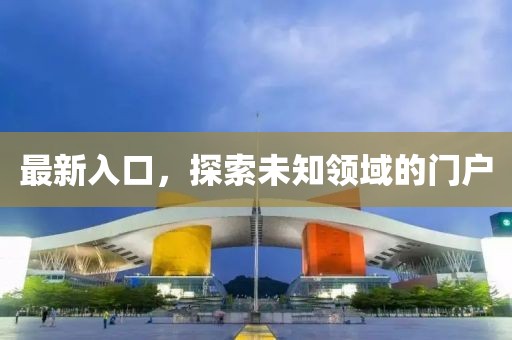 最新入口，探索未知領域的門戶