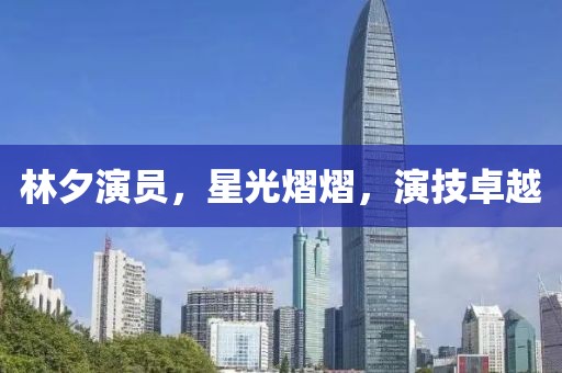 林夕演員，星光熠熠，演技卓越