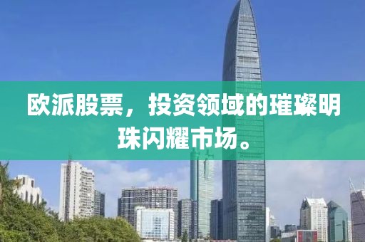 歐派股票，投資領(lǐng)域的璀璨明珠閃耀市場。