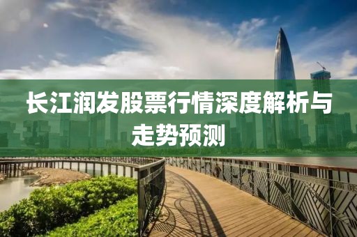 長江潤發(fā)股票行情深度解析與走勢(shì)預(yù)測(cè)
