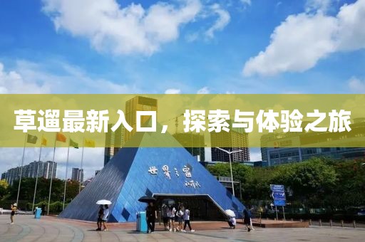 草遛最新入口，探索與體驗之旅