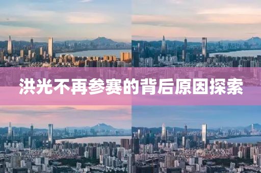 洪光不再參賽的背后原因探索