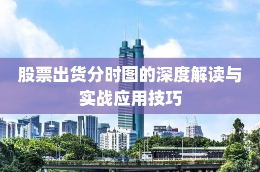 股票出貨分時(shí)圖的深度解讀與實(shí)戰(zhàn)應(yīng)用技巧