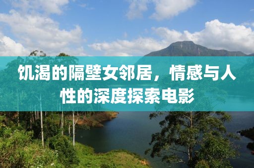 饑渴的隔壁女鄰居，情感與人性的深度探索電影