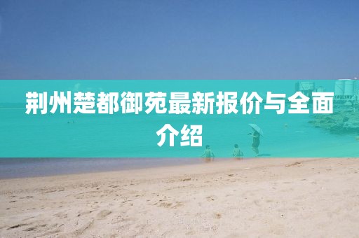 荊州楚都御苑最新報價與全面介紹