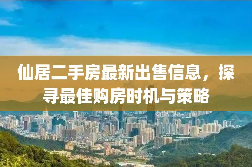 仙居二手房最新出售信息，探尋最佳購(gòu)房時(shí)機(jī)與策略