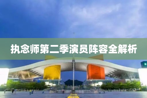 執(zhí)念師第二季演員陣容全解析