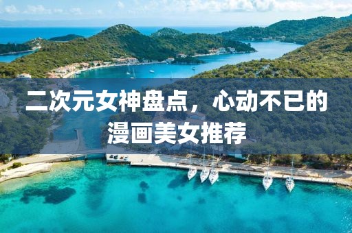 二次元女神盤點，心動不已的漫畫美女推薦