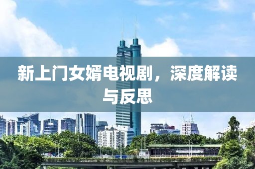 新上門女婿電視劇，深度解讀與反思