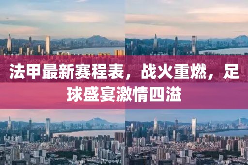 法甲最新賽程表，戰(zhàn)火重燃，足球盛宴激情四溢