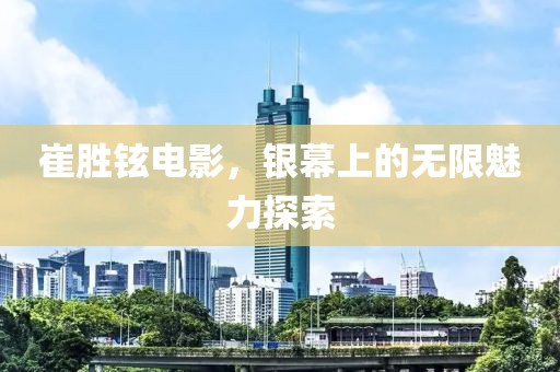 崔勝鉉電影，銀幕上的無限魅力探索