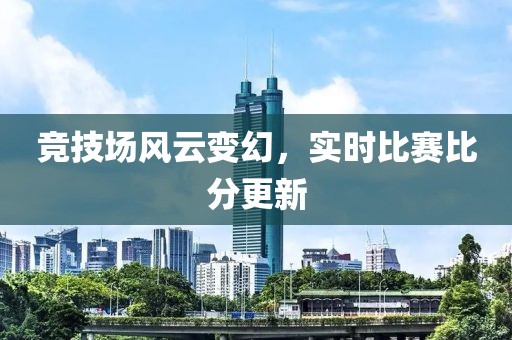競技場風(fēng)云變幻，實時比賽比分更新