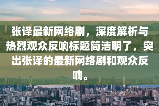 張譯最新網(wǎng)絡(luò)劇，深度解析與熱烈觀眾反響標(biāo)題簡(jiǎn)潔明了，突出張譯的最新網(wǎng)絡(luò)劇和觀眾反響。