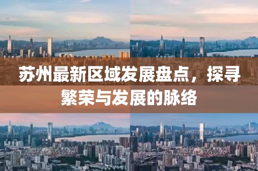 蘇州最新區(qū)域發(fā)展盤點，探尋繁榮與發(fā)展的脈絡