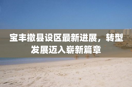 寶豐撤縣設(shè)區(qū)最新進(jìn)展，轉(zhuǎn)型發(fā)展邁入嶄新篇章