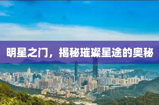 明星之門，揭秘璀璨星途的奧秘