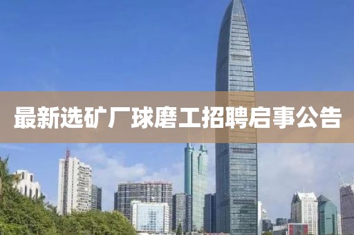 最新選礦廠球磨工招聘啟事公告