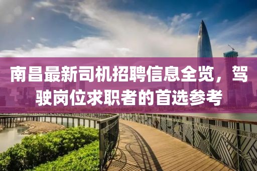 南昌最新司機(jī)招聘信息全覽，駕駛崗位求職者的首選參考