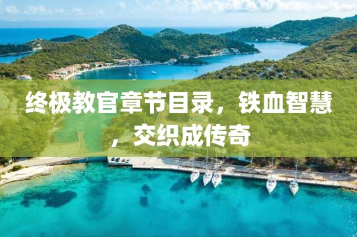 終極教官章節(jié)目錄，鐵血智慧，交織成傳奇