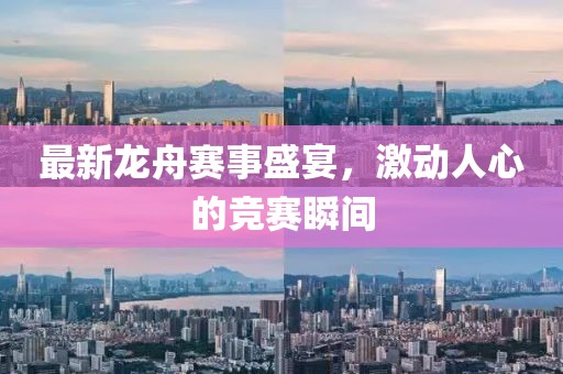 最新龍舟賽事盛宴，激動人心的競賽瞬間