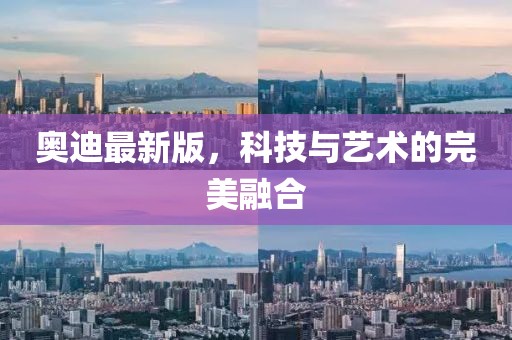 奧迪最新版，科技與藝術(shù)的完美融合
