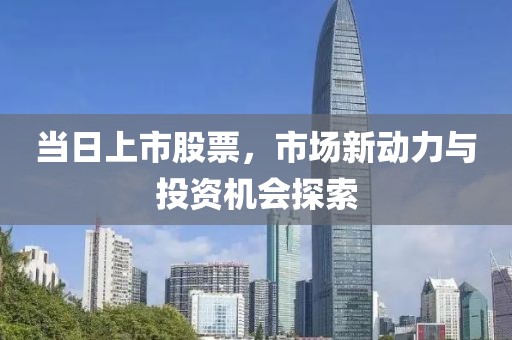當日上市股票，市場新動力與投資機會探索