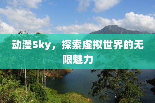 動漫Sky，探索虛擬世界的無限魅力