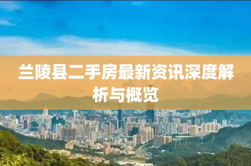 蘭陵縣二手房最新資訊深度解析與概覽