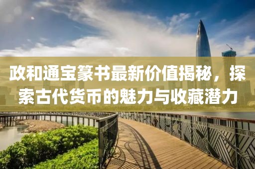 政和通寶篆書最新價(jià)值揭秘，探索古代貨幣的魅力與收藏潛力