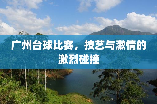 廣州臺球比賽，技藝與激情的激烈碰撞