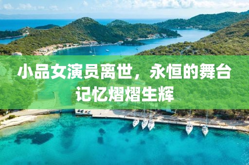 小品女演員離世，永恒的舞臺(tái)記憶熠熠生輝