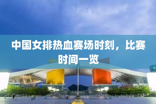 中國(guó)女排熱血賽場(chǎng)時(shí)刻，比賽時(shí)間一覽