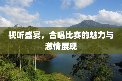 視聽(tīng)盛宴，合唱比賽的魅力與激情展現(xiàn)