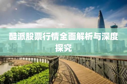 酷派股票行情全面解析與深度探究