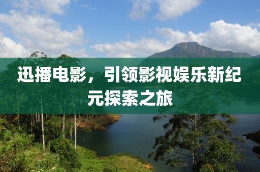 迅播電影，引領影視娛樂新紀元探索之旅