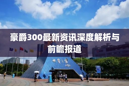 豪爵300最新資訊深度解析與前瞻報(bào)道