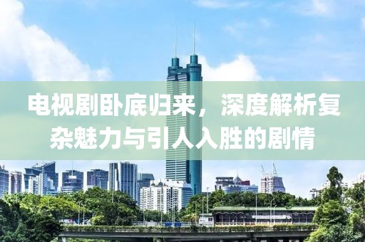 電視劇臥底歸來(lái)，深度解析復(fù)雜魅力與引人入勝的劇情
